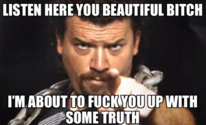 My ex used to tell me Kenny Powers was my alter-ego. I took that as a compliment.